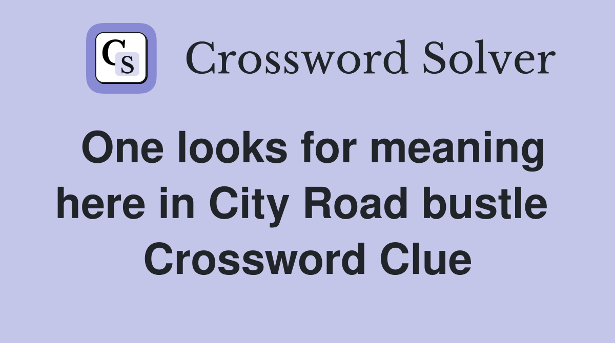 One looks for meaning here in City Road bustle  Crossword Clue