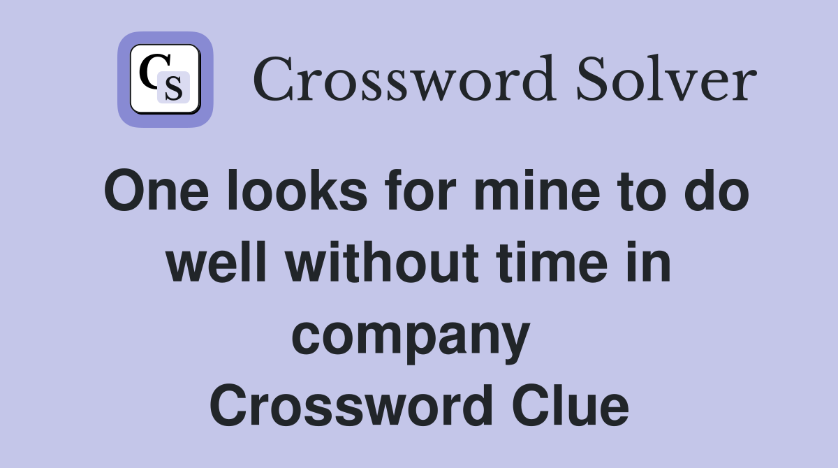 One looks for mine to do well without time in company  Crossword Clue