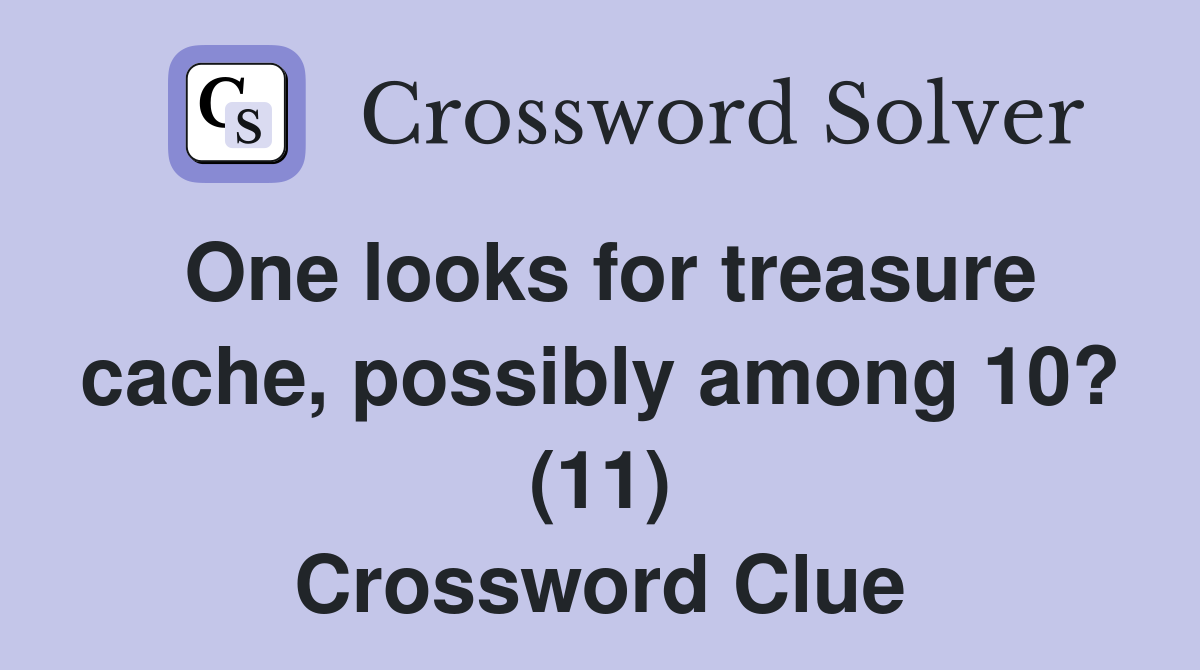 One looks for treasure cache, possibly among 10? (11) Crossword Clue