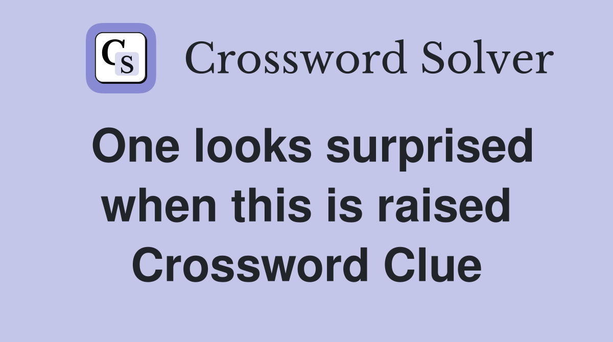 One looks surprised when this is raised Crossword Clue