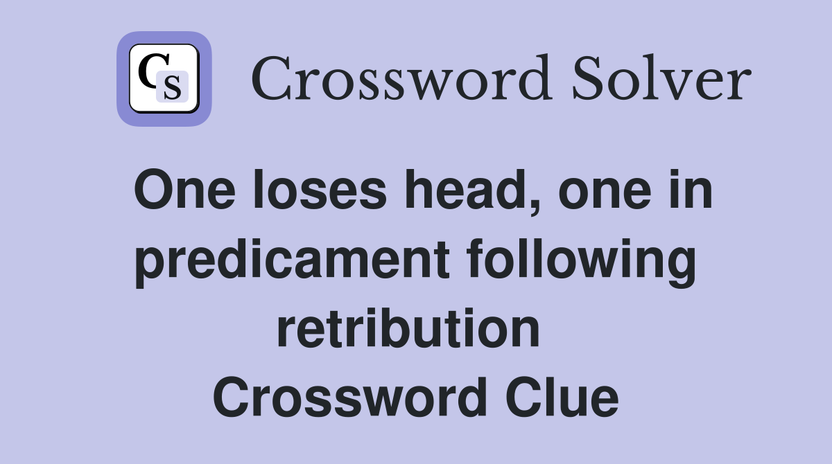 One loses head, one in predicament following retribution  Crossword Clue