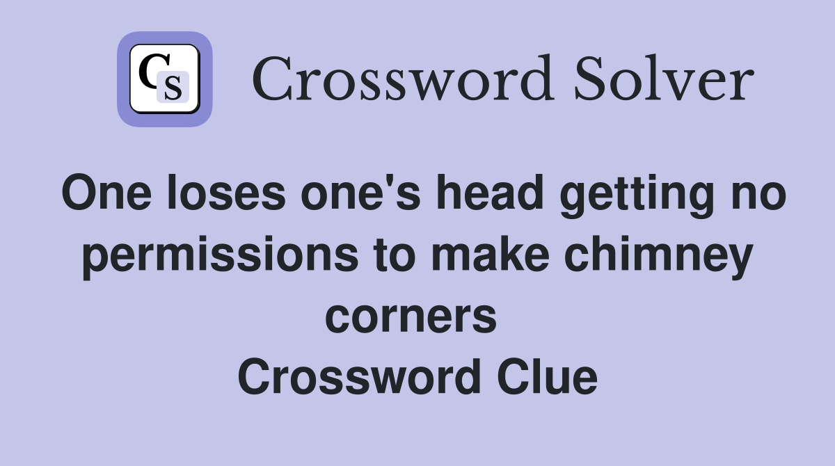 One loses one's head getting no permissions to make chimney corners  Crossword Clue