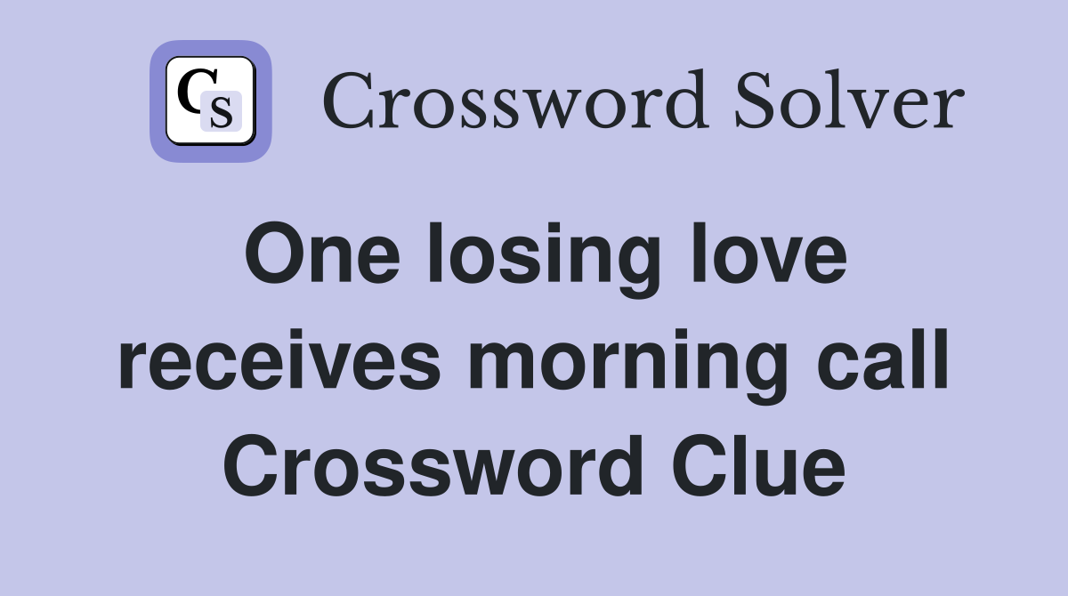 One losing love receives morning call Crossword Clue