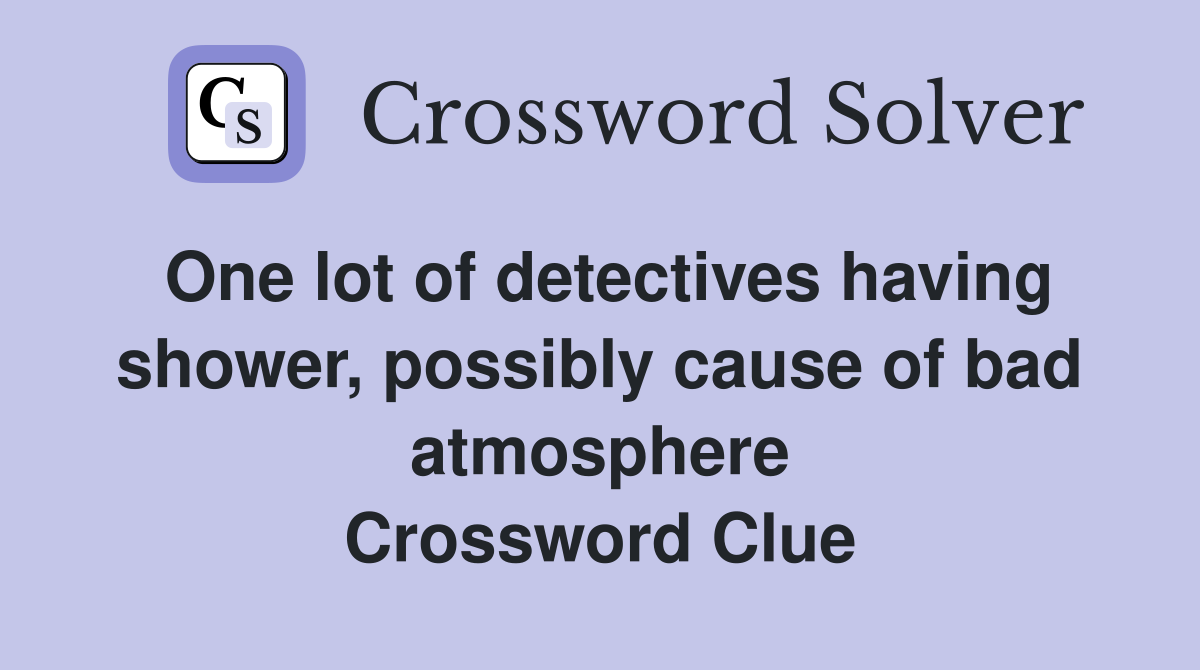 One lot of detectives having shower, possibly cause of bad atmosphere Crossword Clue