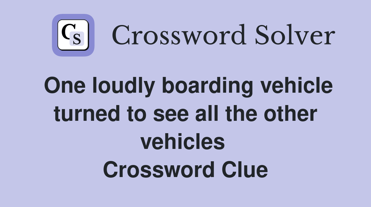 One loudly boarding vehicle turned to see all the other vehicles  Crossword Clue