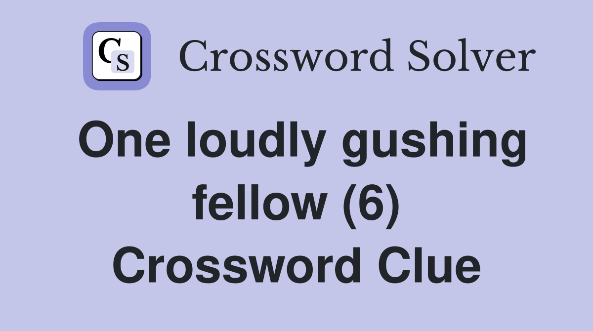One loudly gushing fellow (6) Crossword Clue