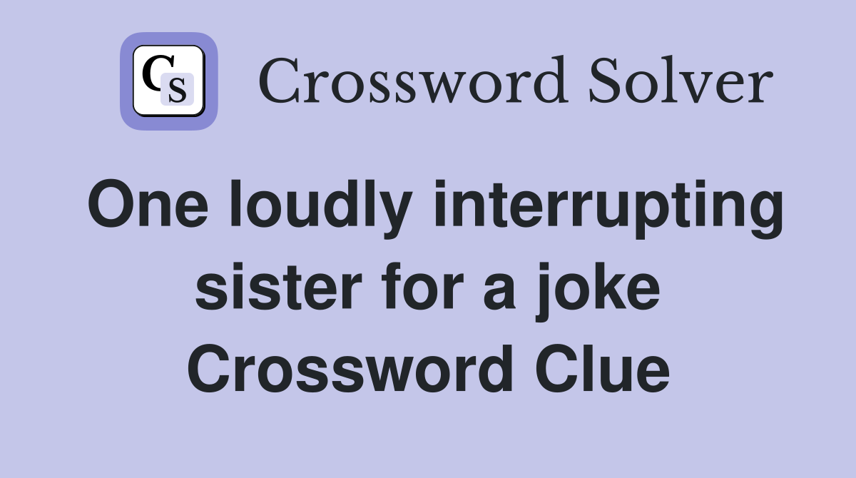 One loudly interrupting sister for a joke Crossword Clue