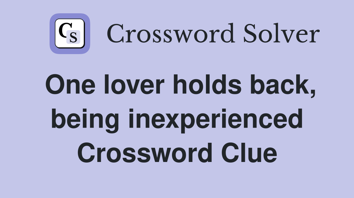 One lover holds back, being inexperienced Crossword Clue