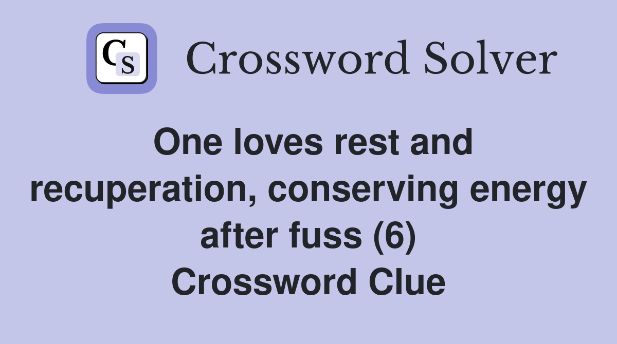 One loves rest and recuperation, conserving energy after fuss (6) Crossword Clue