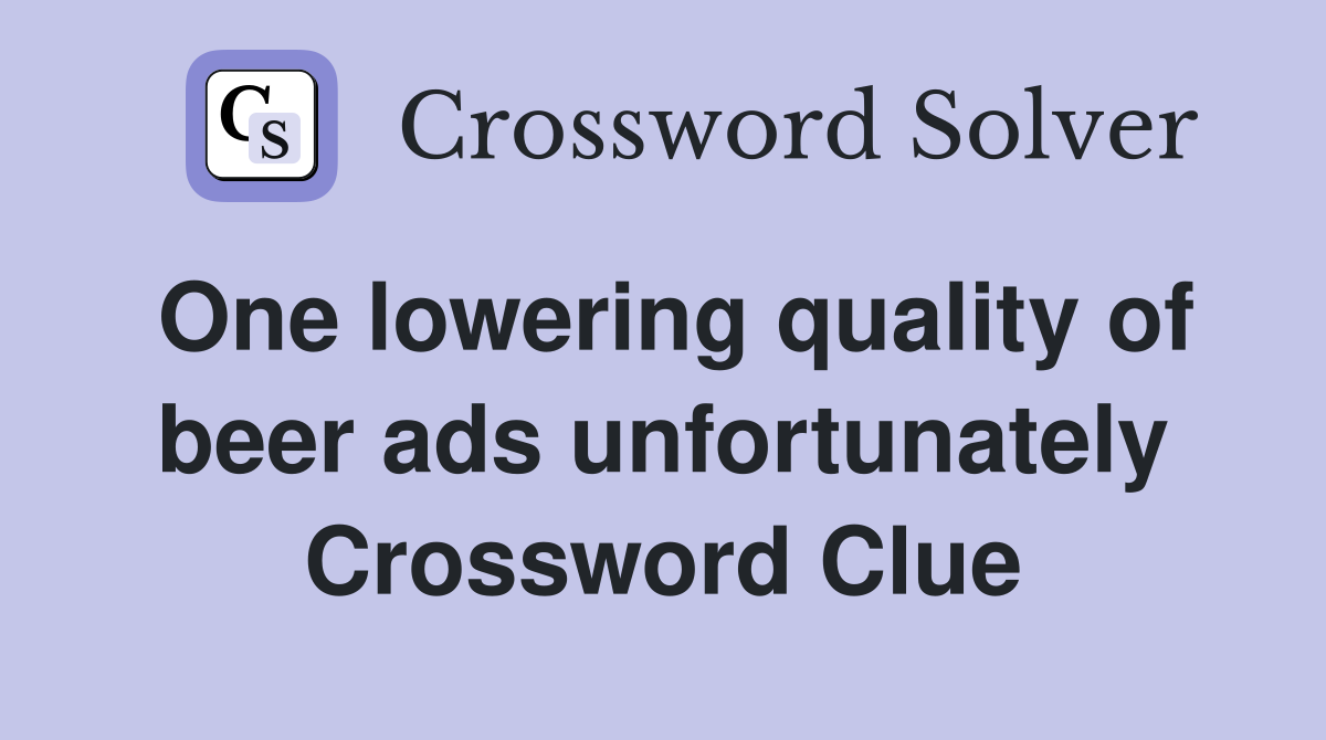 One lowering quality of beer ads unfortunately Crossword Clue