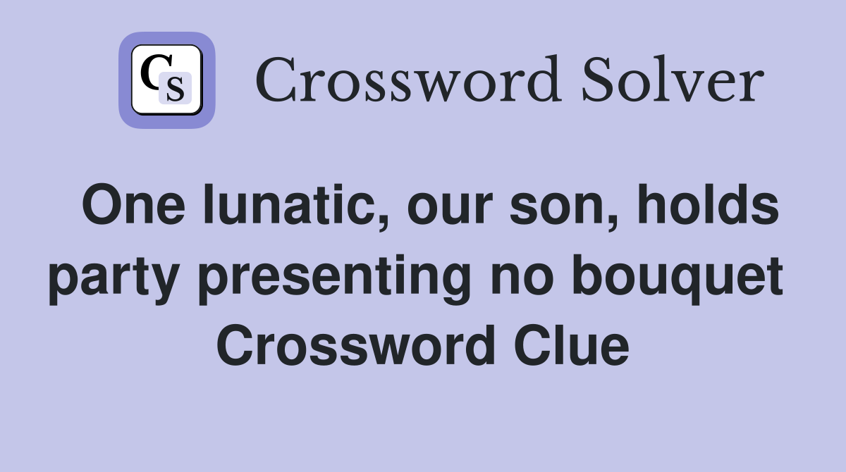 One lunatic, our son, holds party presenting no bouquet  Crossword Clue