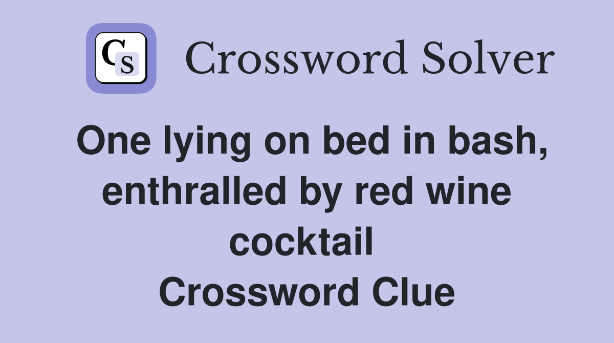 One lying on bed in bash, enthralled by red wine cocktail  Crossword Clue