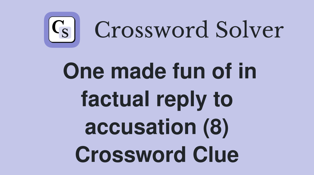 One made fun of in factual reply to accusation (8) Crossword Clue