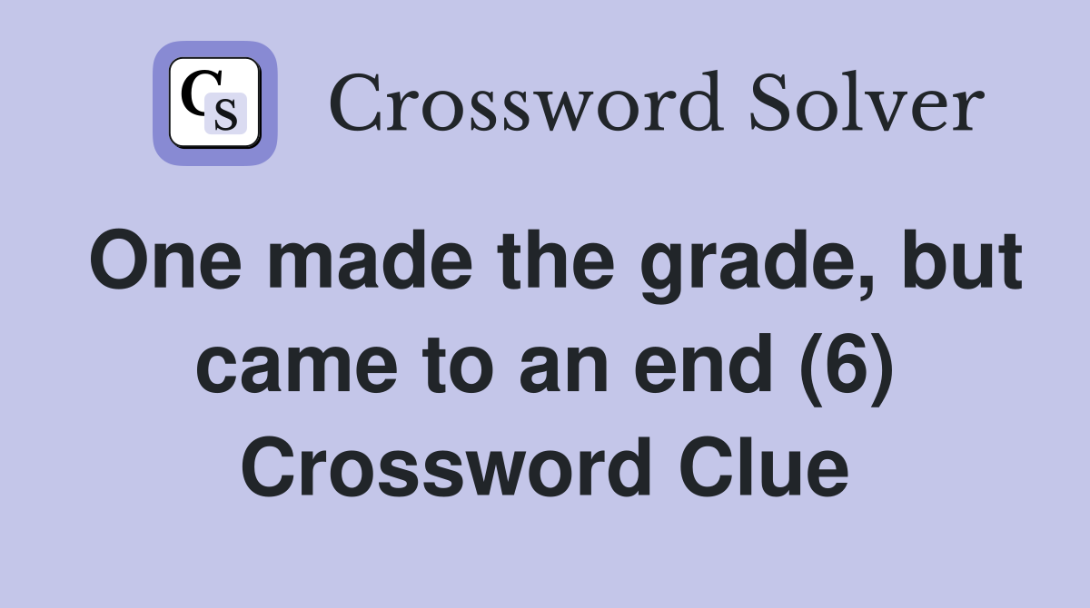One made the grade, but came to an end (6) Crossword Clue