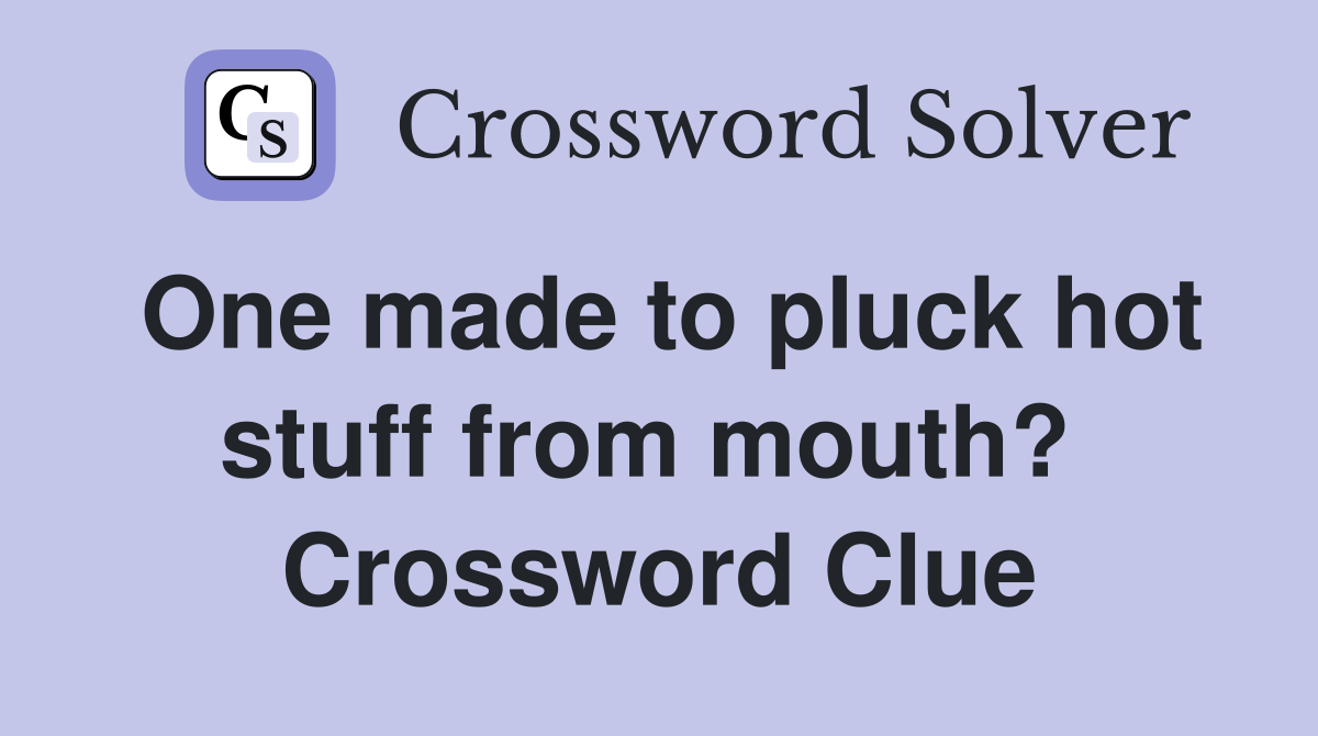 One made to pluck hot stuff from mouth?  Crossword Clue