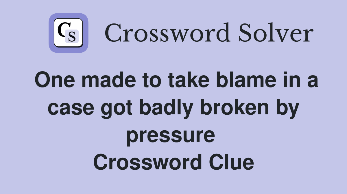 One made to take blame in a case got badly broken by pressure  Crossword Clue