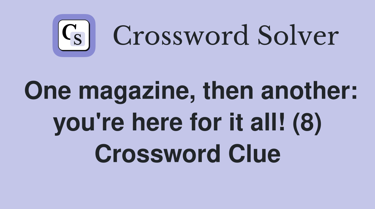 One magazine, then another: you're here for it all! (8) Crossword Clue