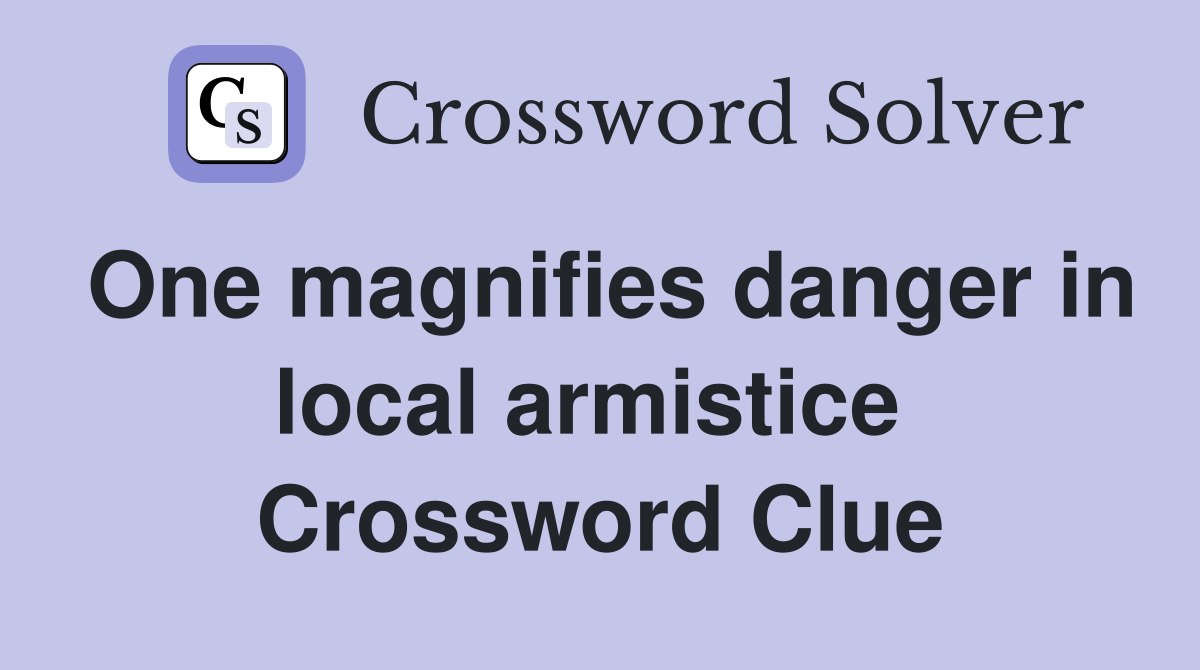 One magnifies danger in local armistice  Crossword Clue