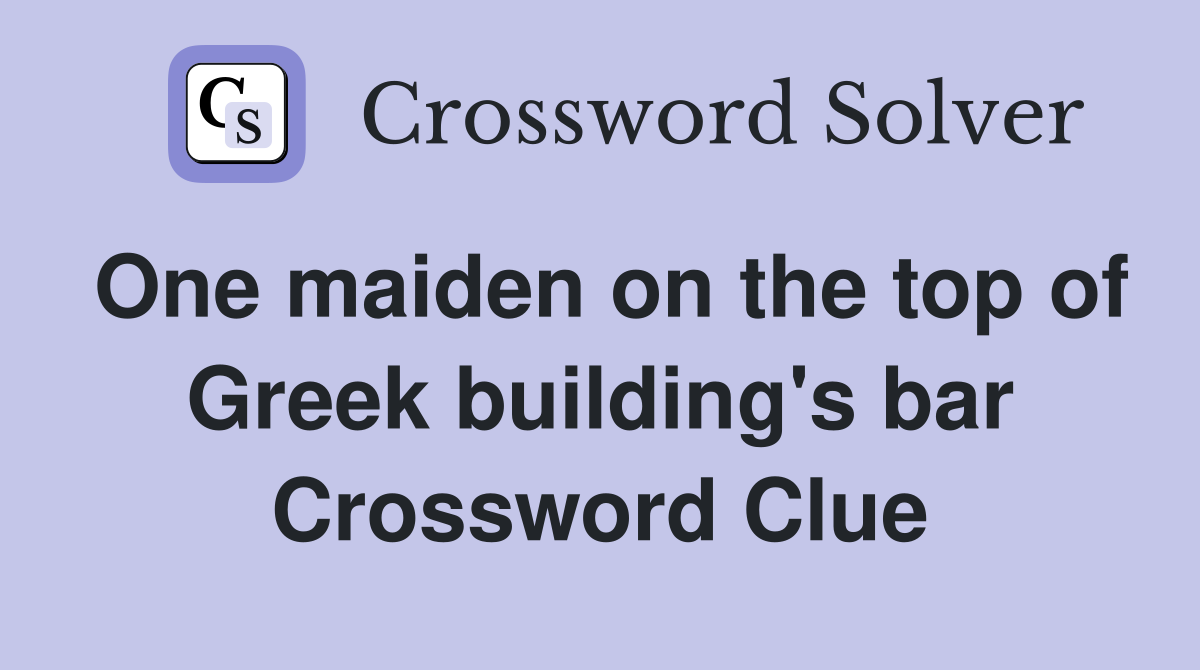 One maiden on the top of Greek building's bar Crossword Clue
