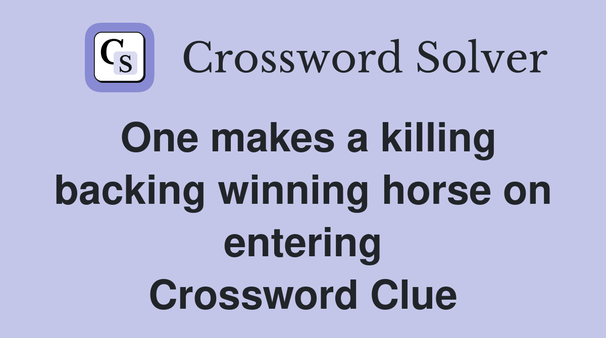 One makes a killing backing winning horse on entering Crossword Clue