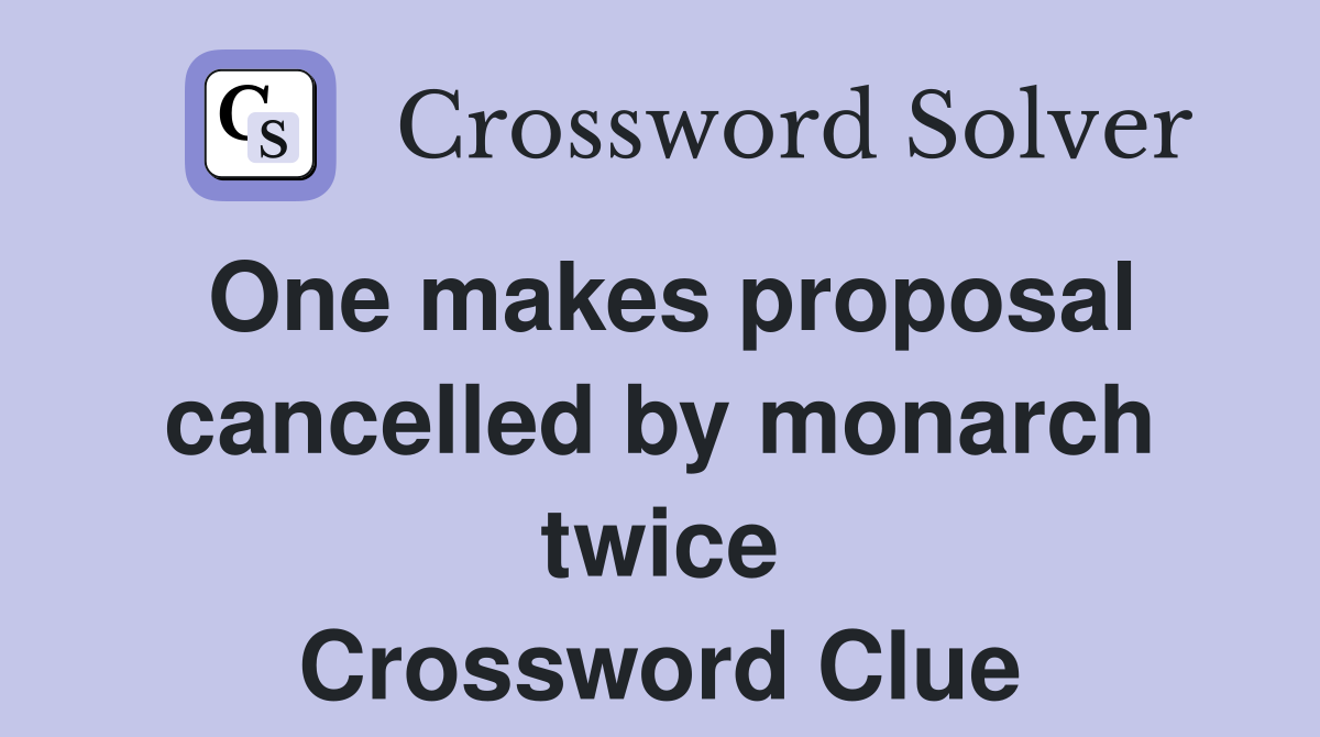 One makes proposal cancelled by monarch twice Crossword Clue