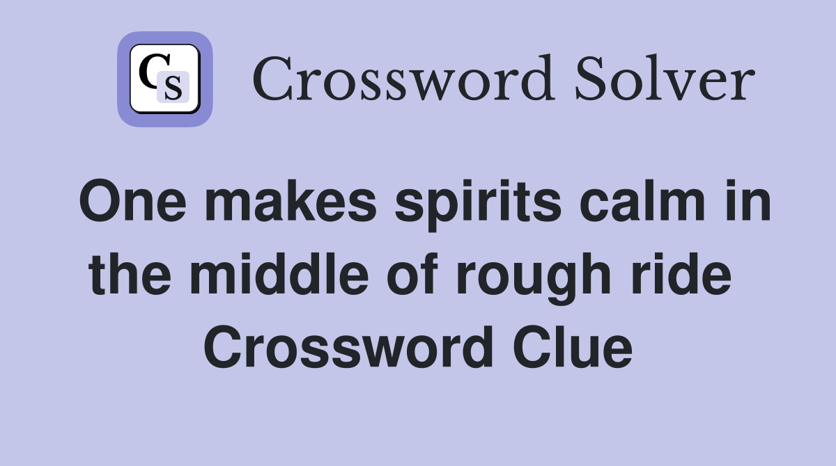 One makes spirits calm in the middle of rough ride  Crossword Clue