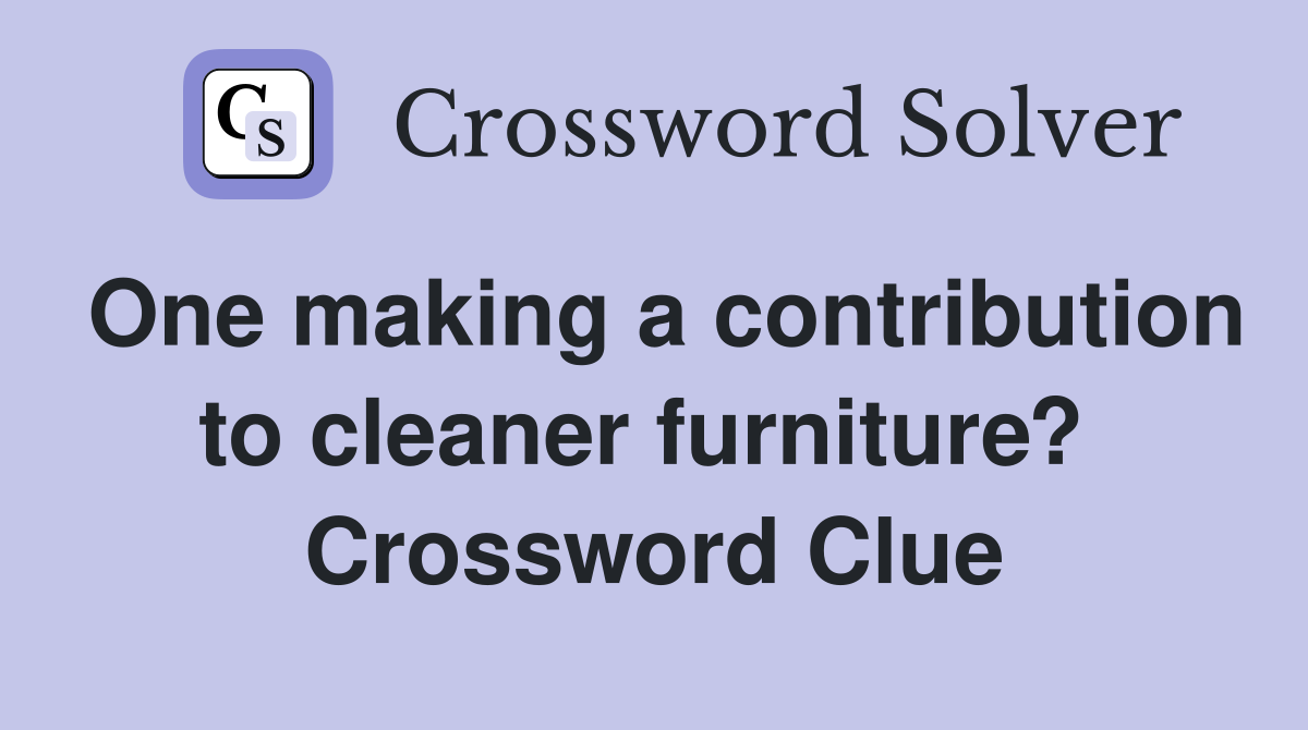 One making a contribution to cleaner furniture?  Crossword Clue