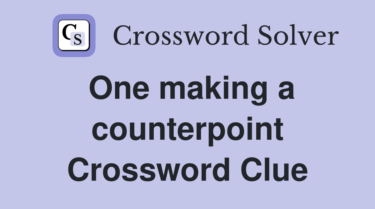One making a counterpoint Crossword Clue