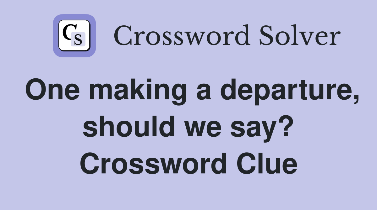 One making a departure, should we say? Crossword Clue