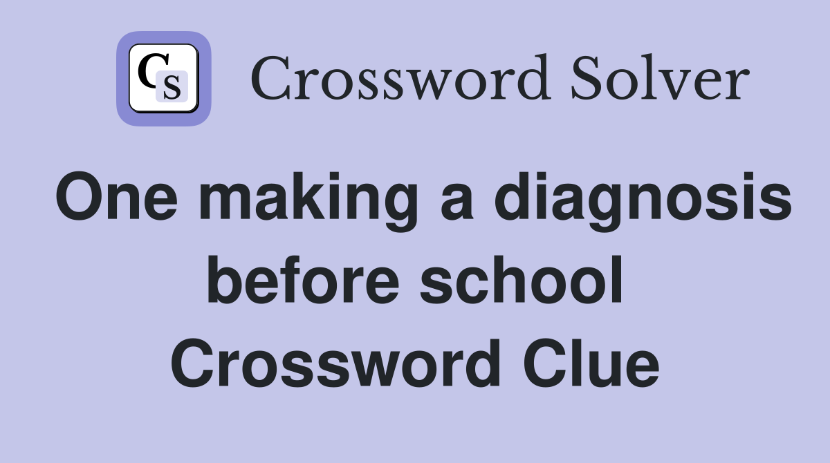 One making a diagnosis before school Crossword Clue