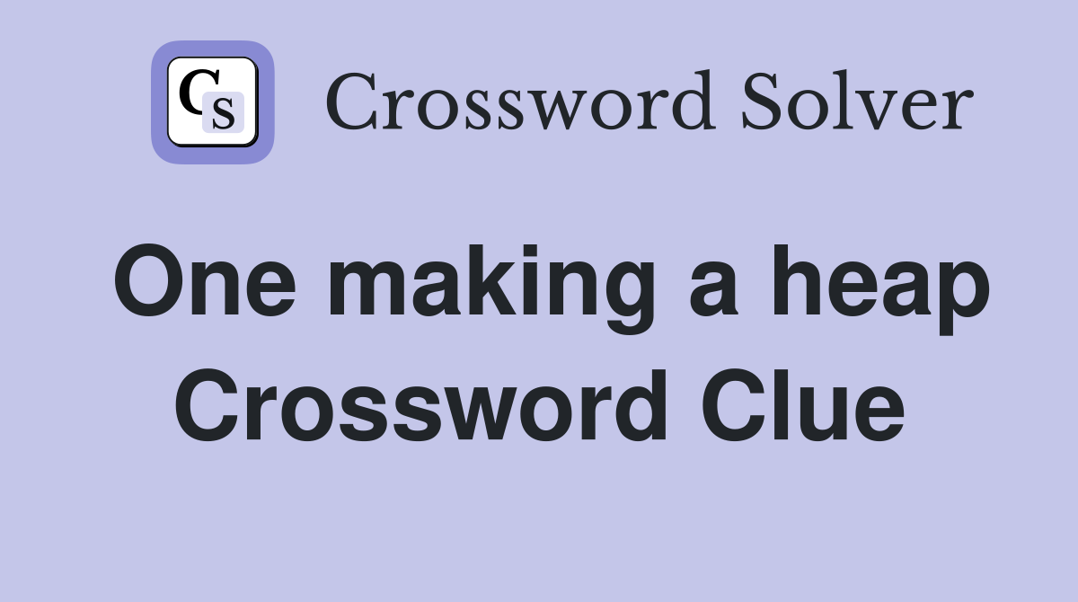 One making a heap Crossword Clue