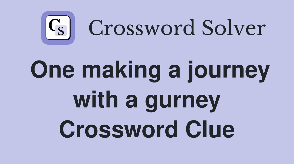 One making a journey with a gurney Crossword Clue