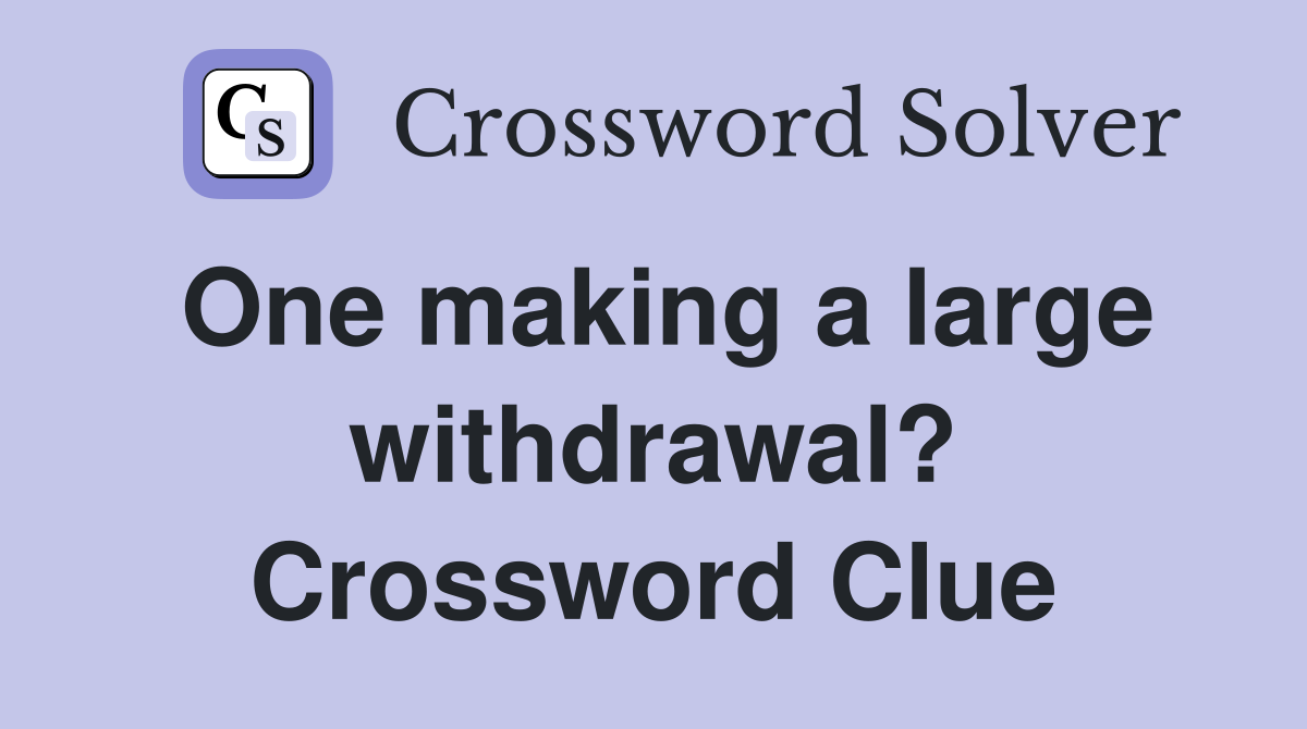 One making a large withdrawal? Crossword Clue