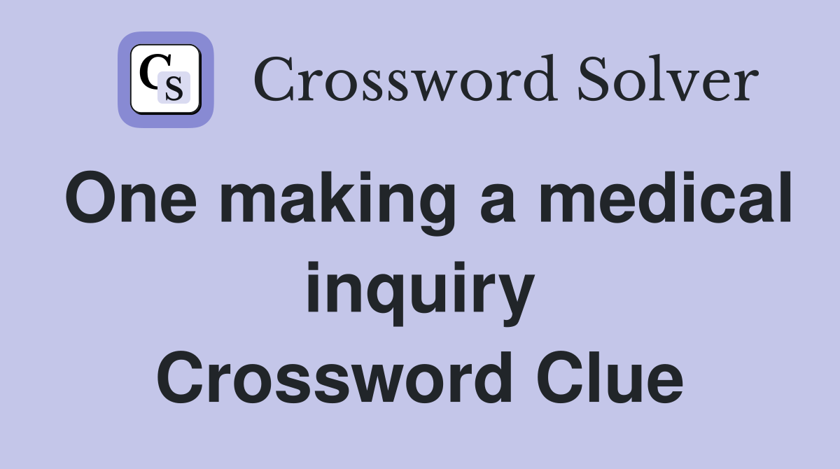 One making a medical inquiry Crossword Clue