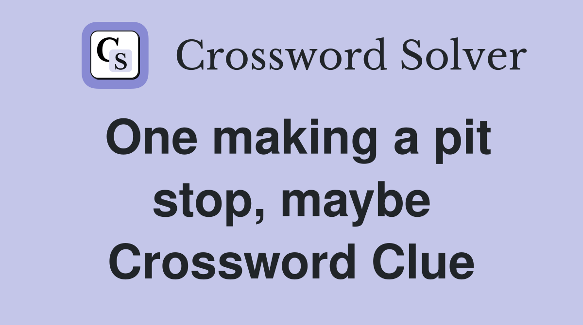 One making a pit stop, maybe Crossword Clue