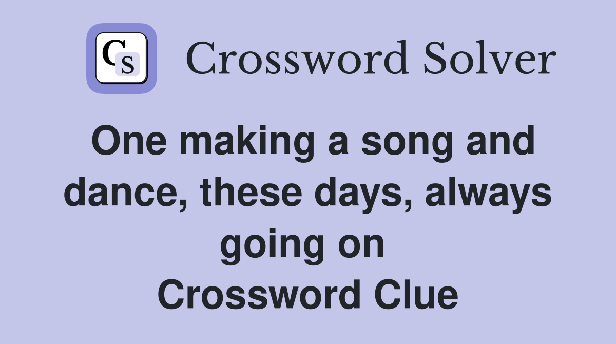One making a song and dance, these days, always going on  Crossword Clue