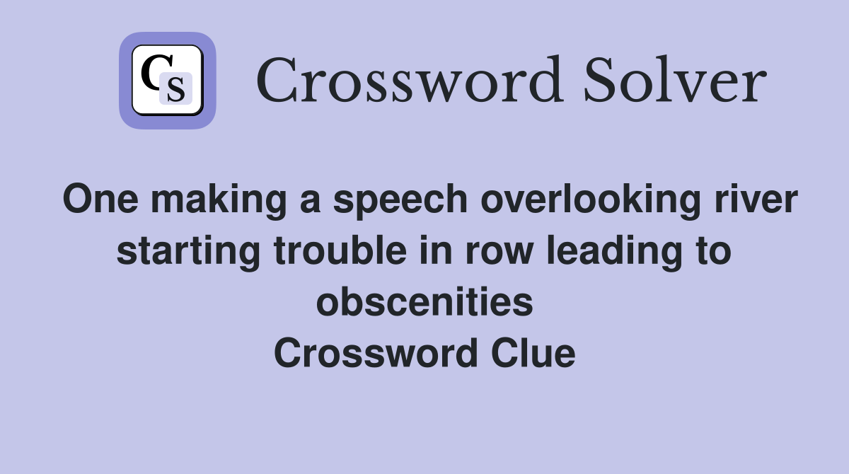 One making a speech overlooking river starting trouble in row leading to obscenities Crossword Clue