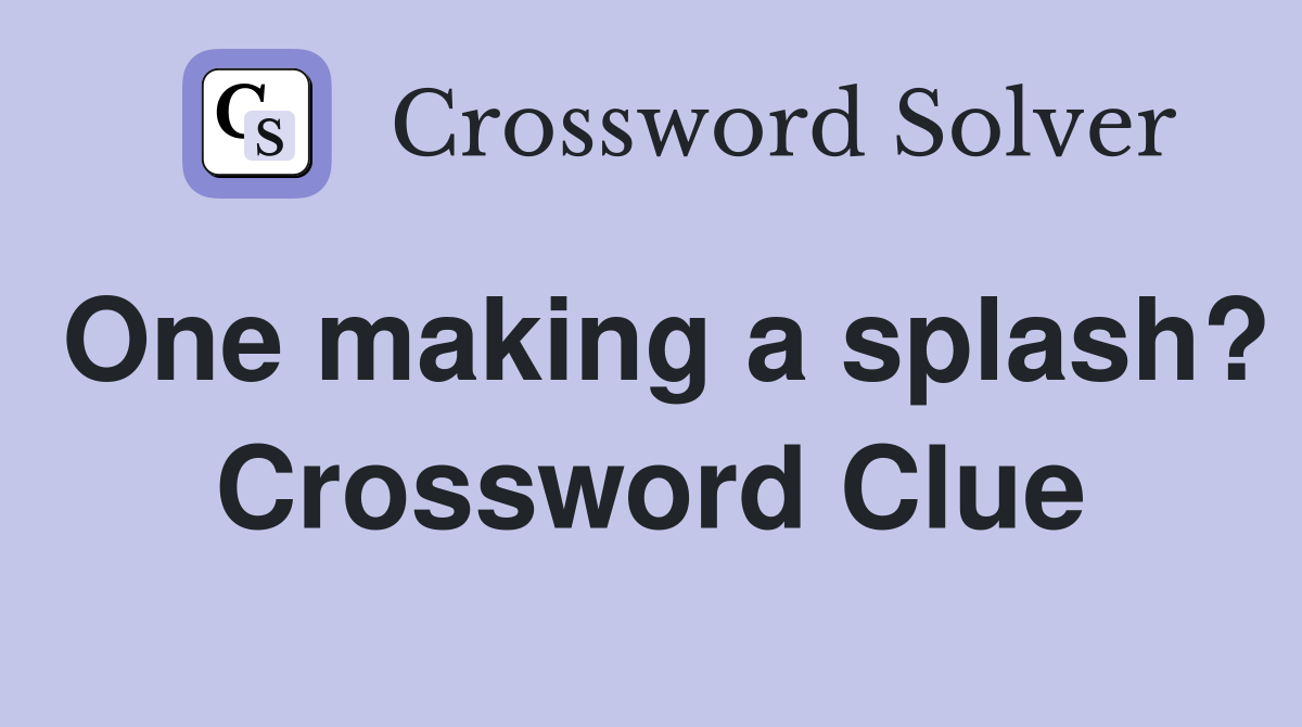 One making a splash? Crossword Clue