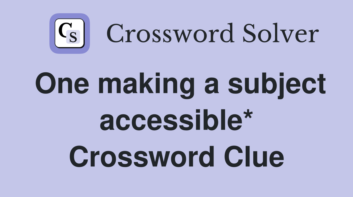 One making a subject accessible* Crossword Clue