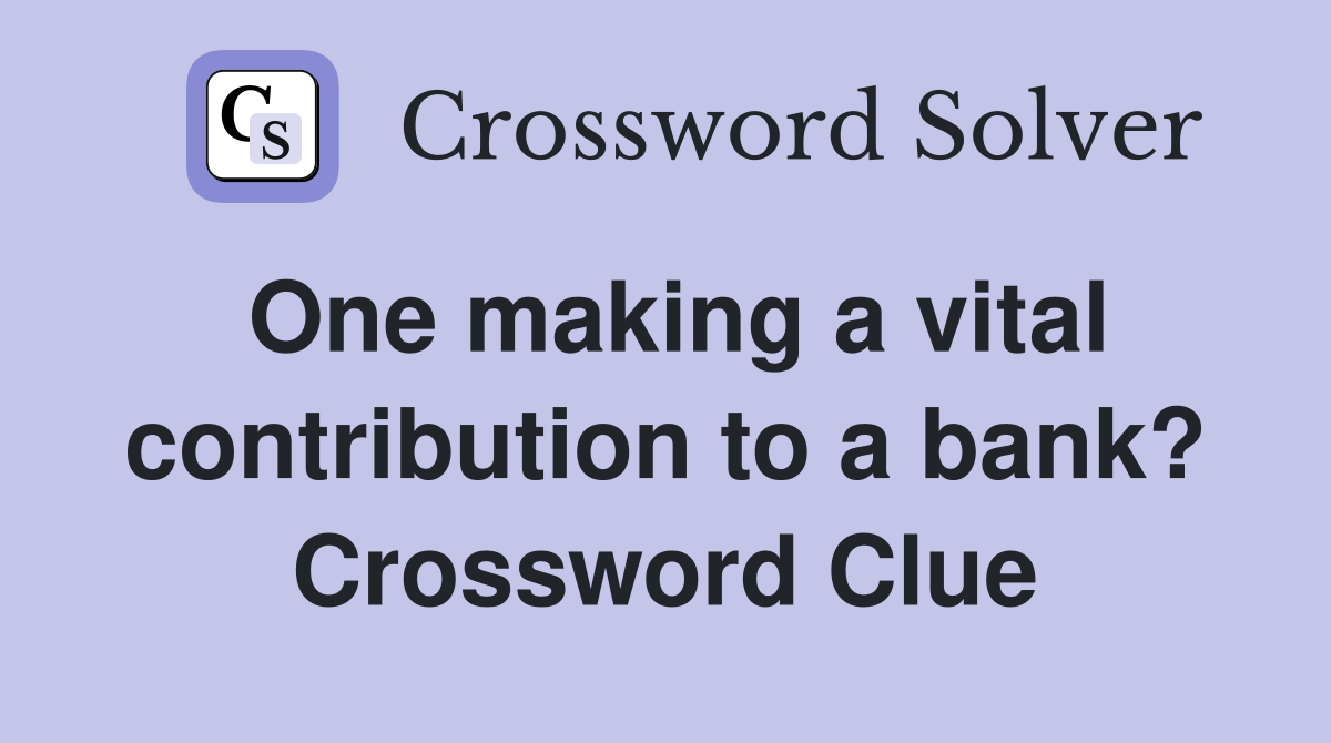 One making a vital contribution to a bank? Crossword Clue