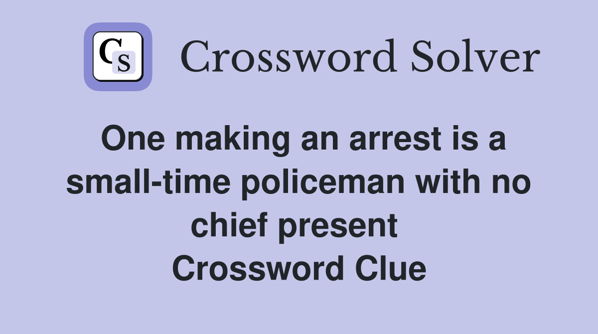 One making an arrest is a small-time policeman with no chief present  Crossword Clue