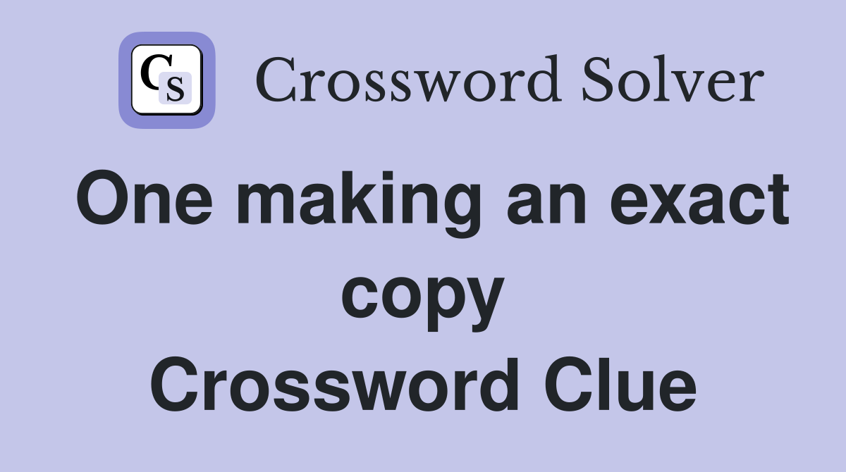 One making an exact copy Crossword Clue