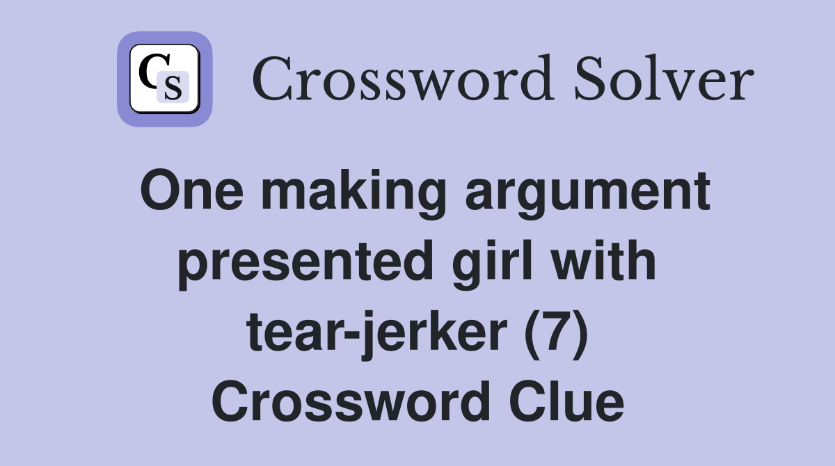 One making argument presented girl with tear-jerker (7) Crossword Clue