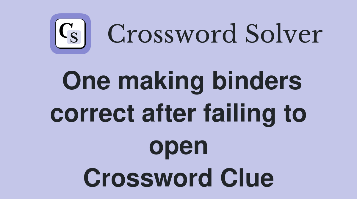 One making binders correct after failing to open Crossword Clue