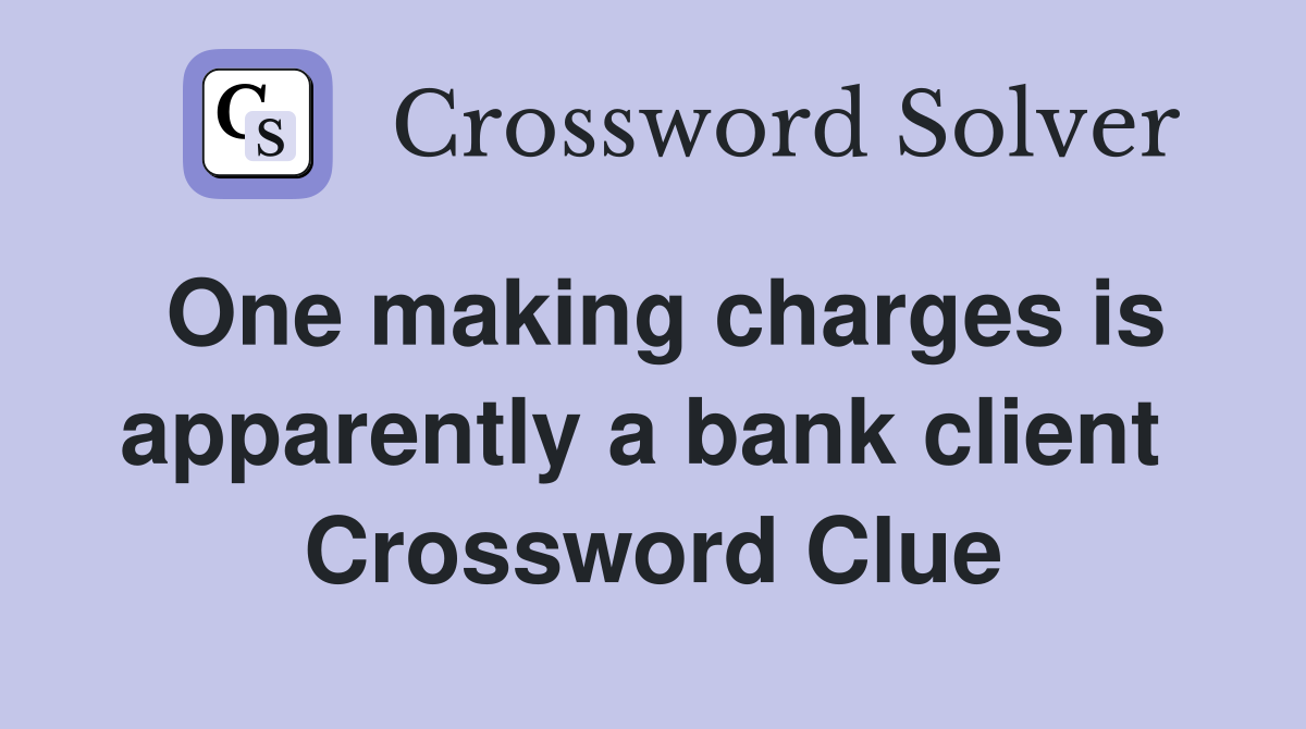 One making charges is apparently a bank client  Crossword Clue