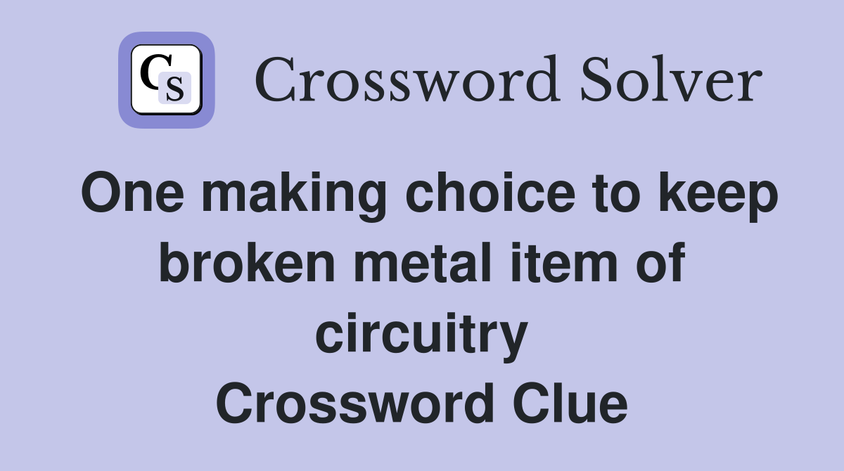 One making choice to keep broken metal item of circuitry Crossword Clue