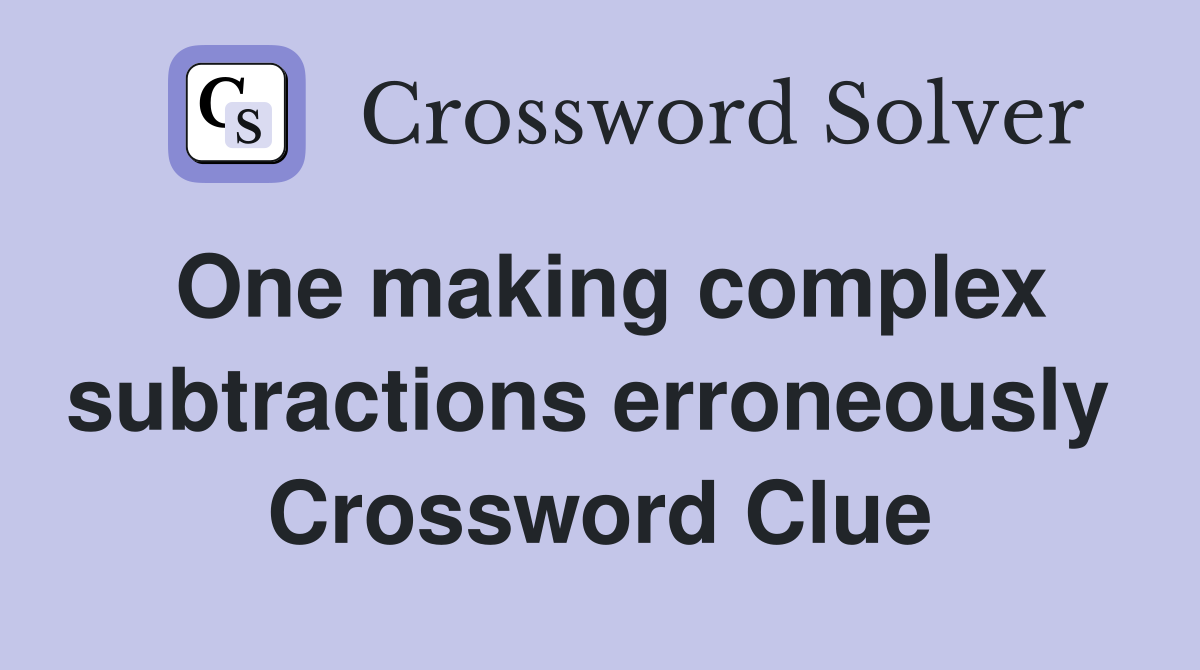 One making complex subtractions erroneously  Crossword Clue