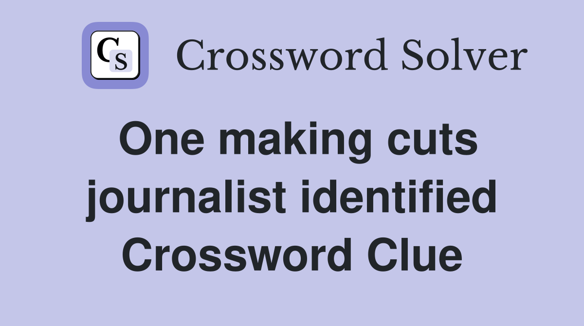 One making cuts journalist identified Crossword Clue