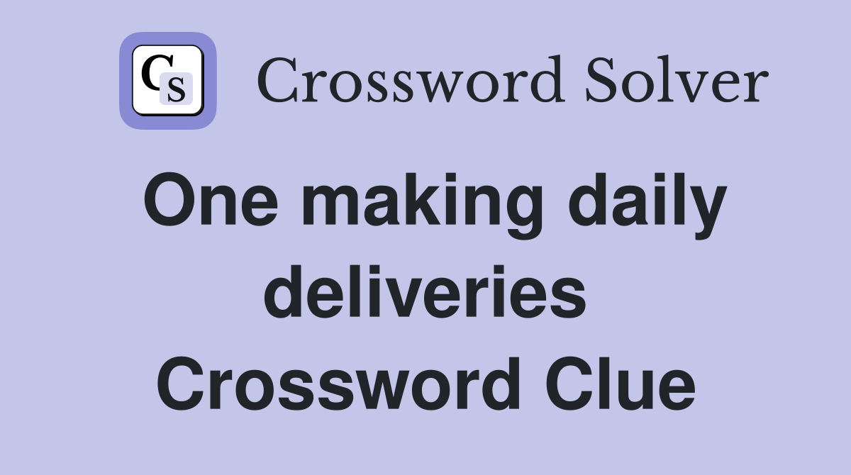 One making daily deliveries Crossword Clue
