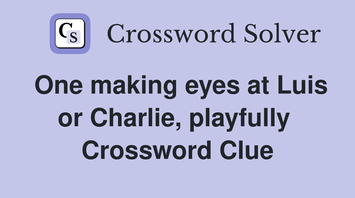 One making eyes at Luis or Charlie, playfully  Crossword Clue